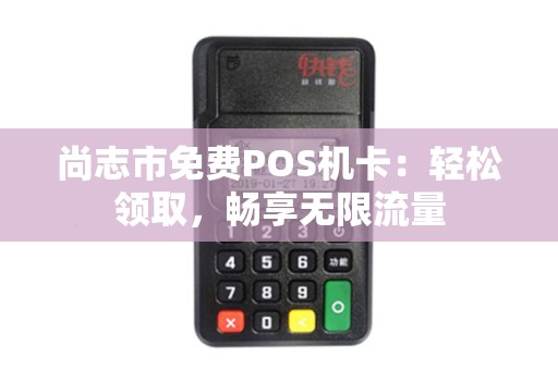 尚志市免费POS机卡：轻松领取，畅享无限流量