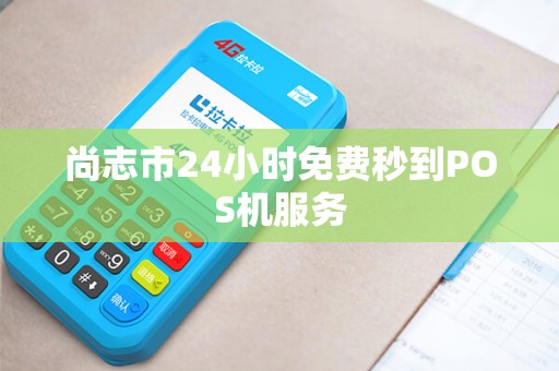 尚志市24小时免费秒到POS机服务