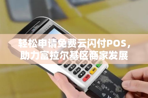 轻松申请免费云闪付POS，助力富拉尔基区商家发展