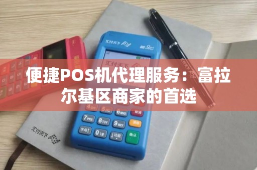便捷POS机代理服务：富拉尔基区商家的首选