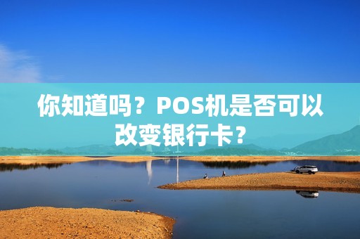 你知道吗？POS机是否可以改变银行卡？