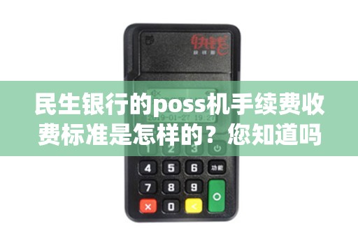 民生银行的poss机手续费收费标准是怎样的？您知道吗？