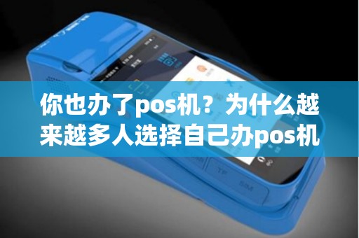你也办了pos机？为什么越来越多人选择自己办pos机呢？