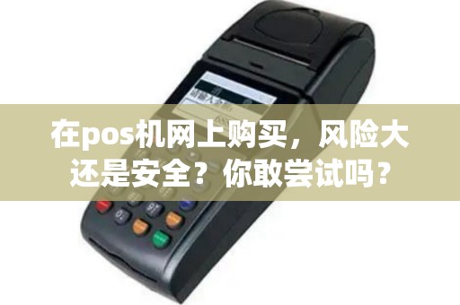 在pos机网上购买，风险大还是安全？你敢尝试吗？