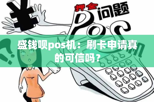 盛钱呗pos机：刷卡申请真的可信吗？