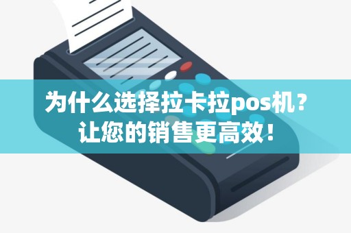 为什么选择拉卡拉pos机？让您的销售更高效！