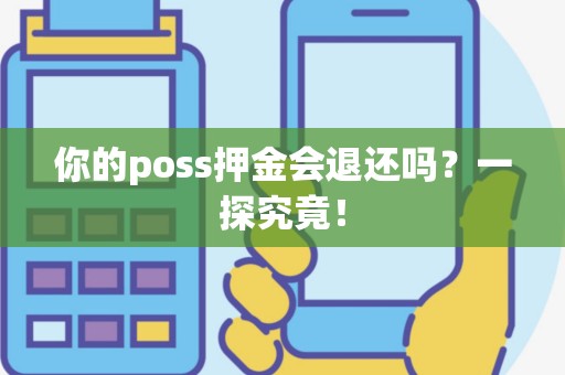 你的poss押金会退还吗？一探究竟！