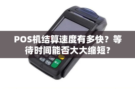 POS机结算速度有多快？等待时间能否大大缩短？