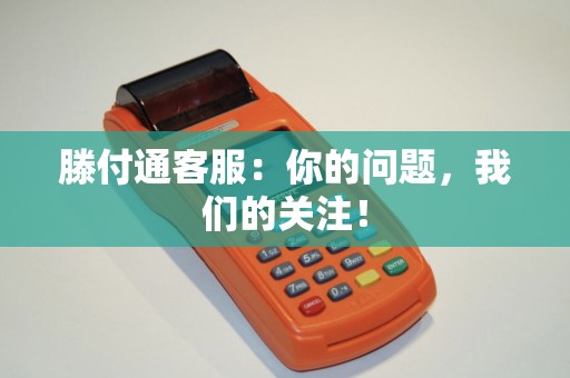 滕付通客服：你的问题，我们的关注！