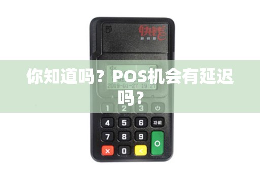 你知道吗？POS机会有延迟吗？