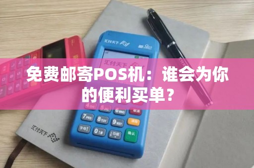 免费邮寄POS机：谁会为你的便利买单？