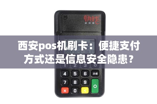 西安pos机刷卡：便捷支付方式还是信息安全隐患？
