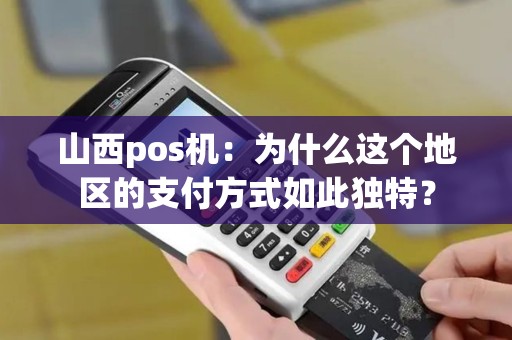 山西pos机：为什么这个地区的支付方式如此独特？