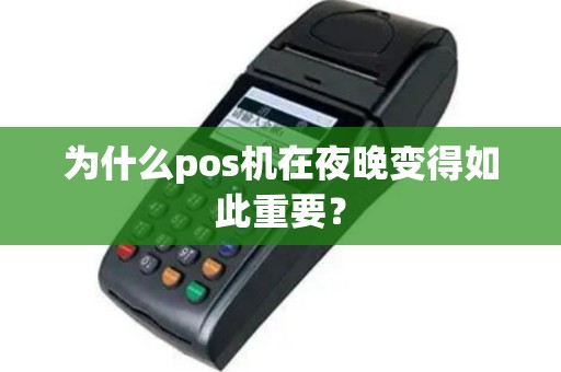 为什么pos机在夜晚变得如此重要？