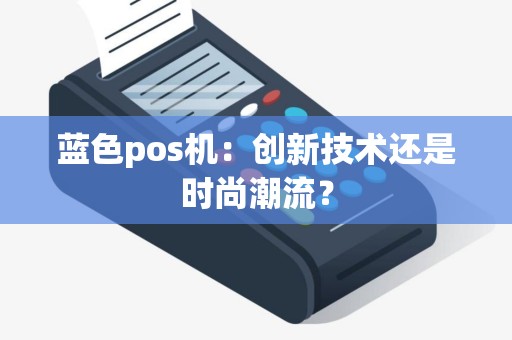 蓝色pos机：创新技术还是时尚潮流？