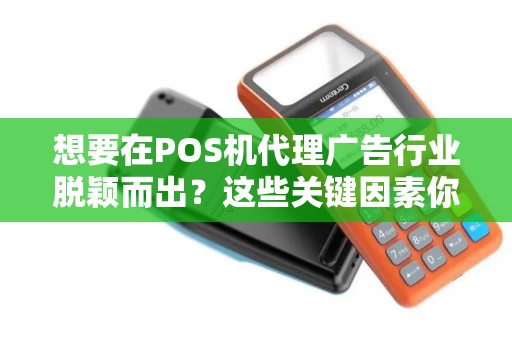 想要在POS机代理广告行业脱颖而出？这些关键因素你了解吗？