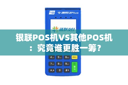 银联POS机VS其他POS机：究竟谁更胜一筹？