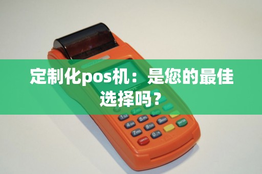 定制化pos机：是您的最佳选择吗？