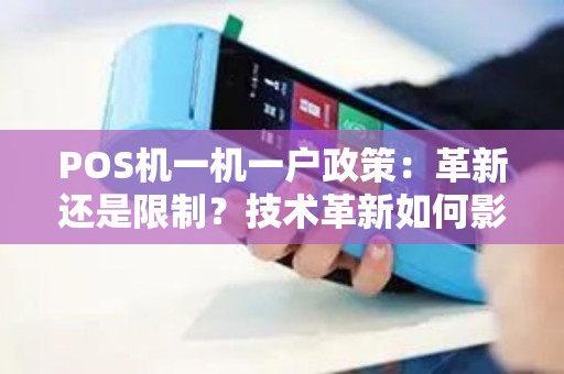 POS机一机一户政策：革新还是限制？技术革新如何影响小商家？