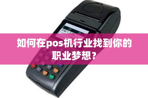 如何在pos机行业找到你的职业梦想？