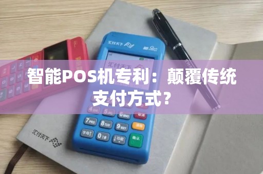 智能POS机专利：颠覆传统支付方式？
