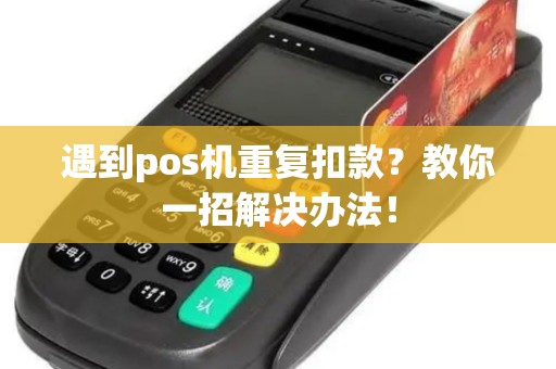 遇到pos机重复扣款？教你一招解决办法！