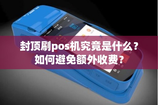 封顶刷pos机究竟是什么？如何避免额外收费？