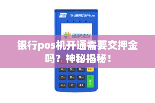 银行pos机开通需要交押金吗？神秘揭秘！