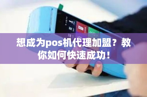 想成为pos机代理加盟？教你如何快速成功！