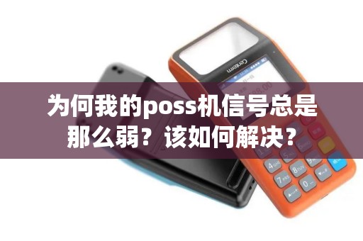 为何我的poss机信号总是那么弱？该如何解决？