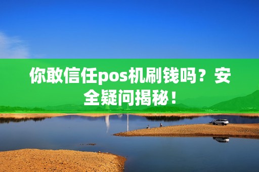 你敢信任pos机刷钱吗？安全疑问揭秘！