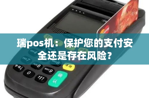 瑞pos机：保护您的支付安全还是存在风险？