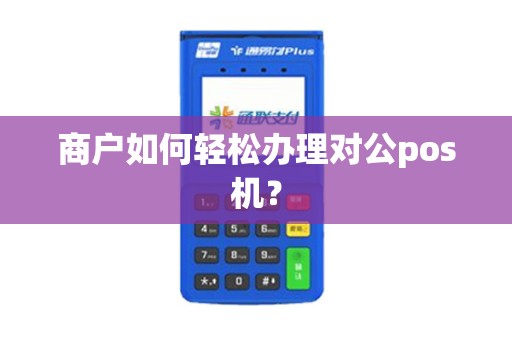 商户如何轻松办理对公pos机？