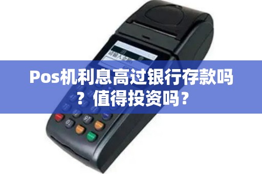 Pos机利息高过银行存款吗？值得投资吗？