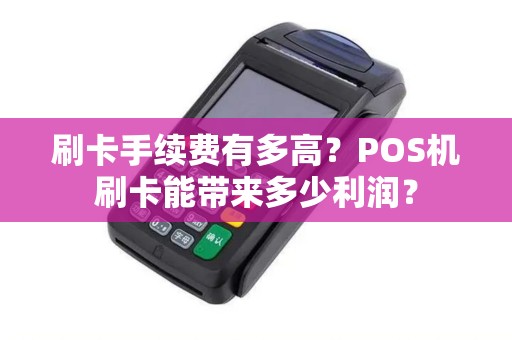 刷卡手续费有多高？POS机刷卡能带来多少利润？