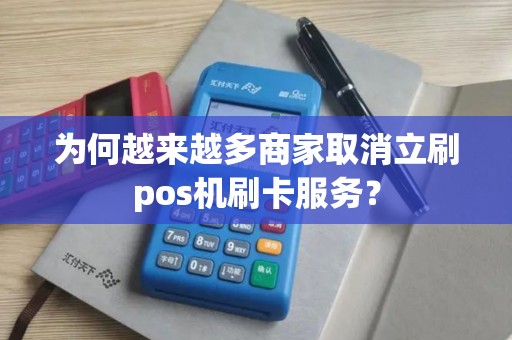 为何越来越多商家取消立刷pos机刷卡服务？