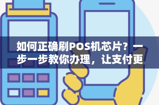 如何正确刷POS机芯片？一步一步教你办理，让支付更便捷！