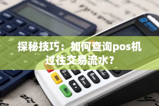 探秘技巧：如何查询pos机过往交易流水？