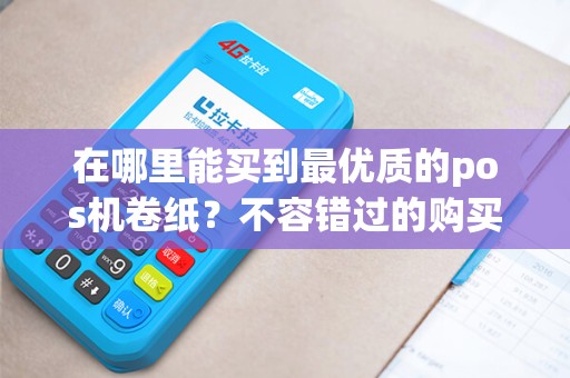 在哪里能买到最优质的pos机卷纸？不容错过的购买指南！