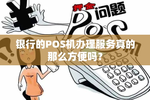 银行的POS机办理服务真的那么方便吗？