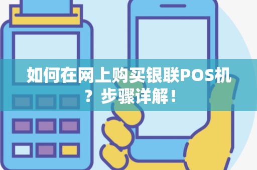如何在网上购买银联POS机？步骤详解！