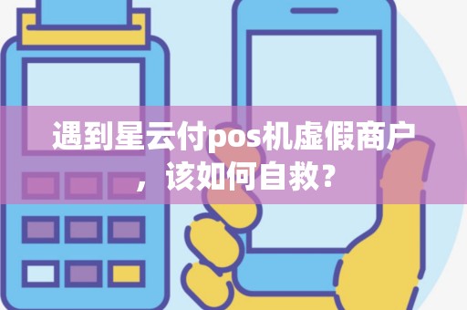 遇到星云付pos机虚假商户，该如何自救？