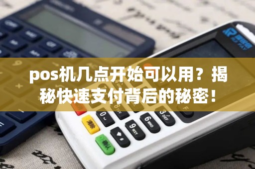 pos机几点开始可以用？揭秘快速支付背后的秘密！
