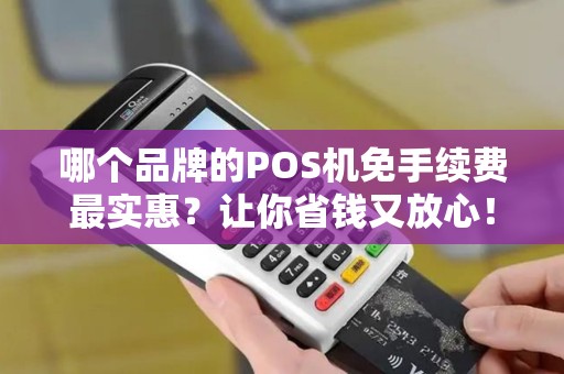 哪个品牌的POS机免手续费最实惠？让你省钱又放心！