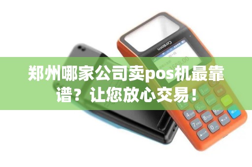 郑州哪家公司卖pos机最靠谱？让您放心交易！