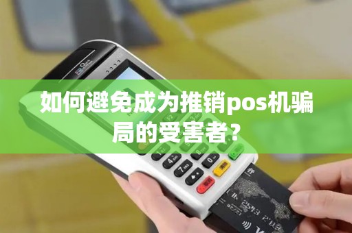 如何避免成为推销pos机骗局的受害者？