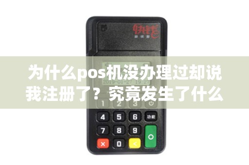 为什么pos机没办理过却说我注册了？究竟发生了什么？
