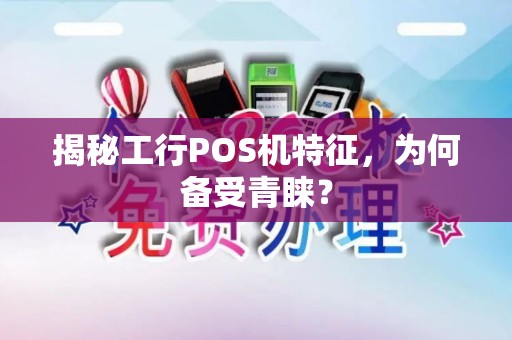 揭秘工行POS机特征，为何备受青睐？
