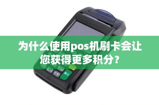 为什么使用pos机刷卡会让您获得更多积分？