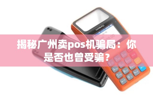 揭秘广州卖pos机骗局：你是否也曾受骗？